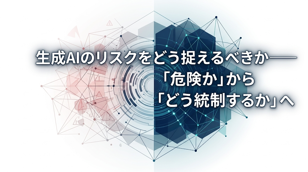 生成AIのリスクをどう捉えるべきか──「危険か」から「どう統制するか」へ